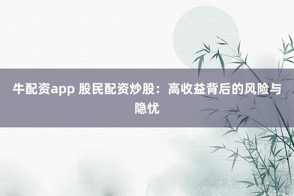 牛配资app 股民配资炒股：高收益背后的风险与隐忧