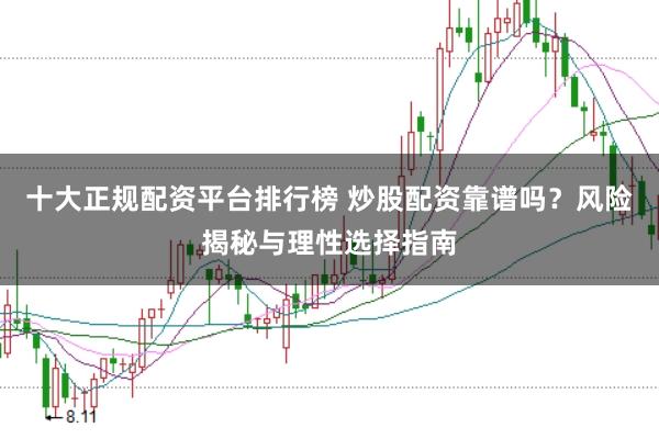 十大正规配资平台排行榜 炒股配资靠谱吗？风险揭秘与理性选择指南