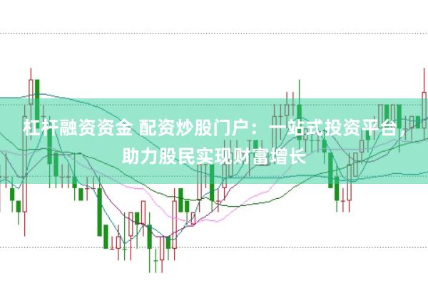 杠杆融资资金 配资炒股门户：一站式投资平台，助力股民实现财富增长
