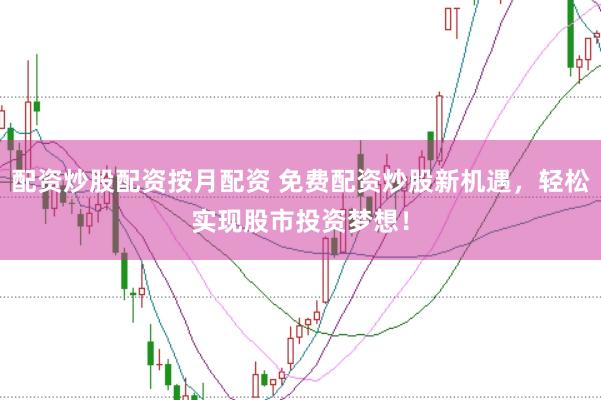 配资炒股配资按月配资 免费配资炒股新机遇，轻松实现股市投资梦想！
