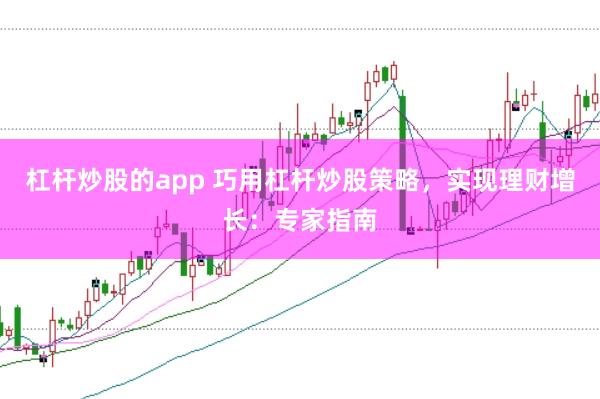 杠杆炒股的app 巧用杠杆炒股策略，实现理财增长：专家指南