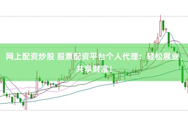 网上配资炒股 股票配资平台个人代理：轻松展业，共享财富！