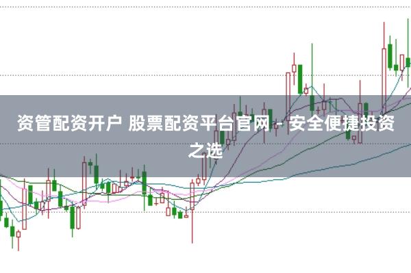 资管配资开户 股票配资平台官网 - 安全便捷投资之选