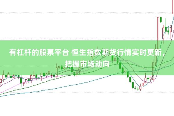 有杠杆的股票平台 恒生指数期货行情实时更新，把握市场动向