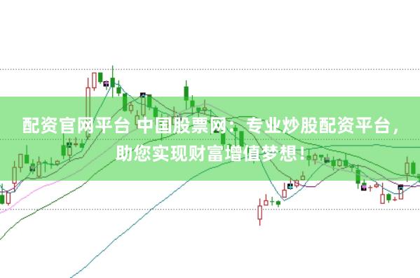 配资官网平台 中国股票网：专业炒股配资平台，助您实现财富增值梦想！