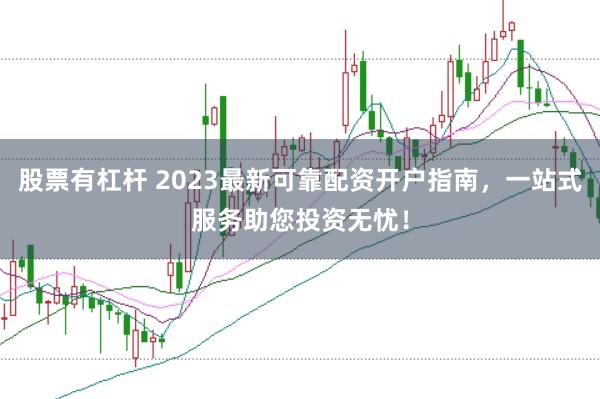 股票有杠杆 2023最新可靠配资开户指南，一站式服务助您投资无忧！