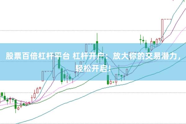 股票百倍杠杆平台 杠杆开户：放大你的交易潜力，轻松开启！