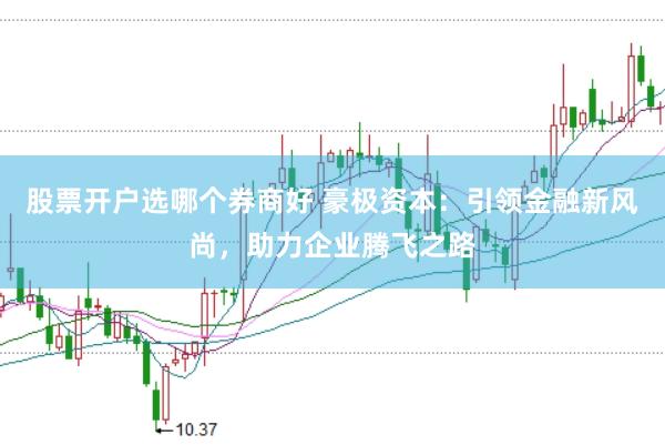 股票开户选哪个券商好 豪极资本：引领金融新风尚，助力企业腾飞之路