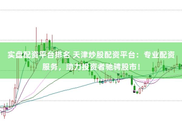 实盘配资平台排名 天津炒股配资平台：专业配资服务，助力投资者驰骋股市！