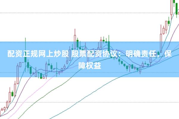 配资正规网上炒股 股票配资协议：明确责任，保障权益