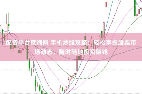 配资平台查询网 手机炒股攻略：轻松掌握股票市场动态，随时随地投资赚钱