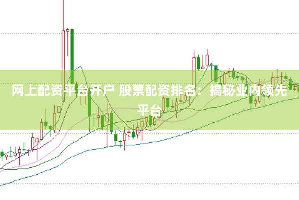 网上配资平台开户 股票配资排名：揭秘业内领先平台