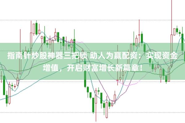 指南针炒股神器三把锁 助人为赢配资：实现资金增值，开启财富增长新篇章！