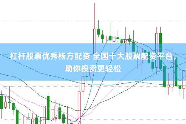 杠杆股票优秀杨方配资 全国十大股票配资平台，助你投资更轻松