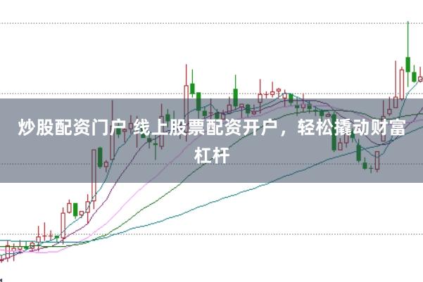 炒股配资门户 线上股票配资开户，轻松撬动财富杠杆