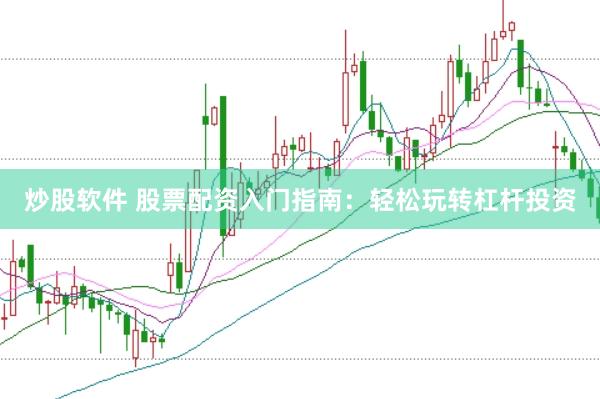炒股软件 股票配资入门指南：轻松玩转杠杆投资