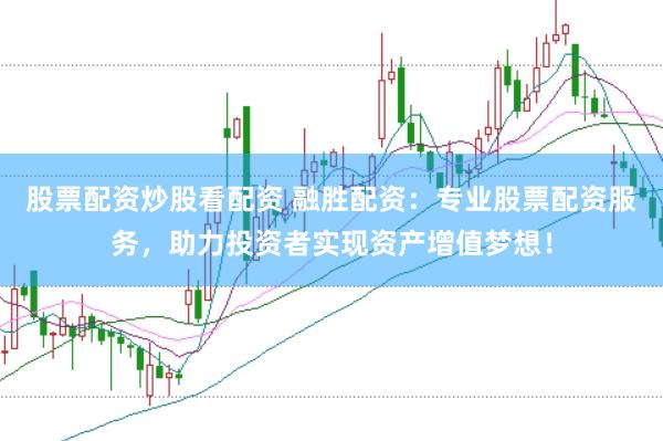 股票配资炒股看配资 融胜配资：专业股票配资服务，助力投资者实现资产增值梦想！