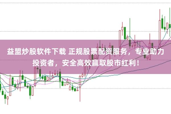 益盟炒股软件下载 正规股票配资服务，专业助力投资者，安全高效赢取股市红利！