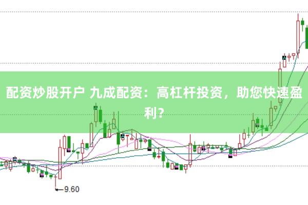 配资炒股开户 九成配资：高杠杆投资，助您快速盈利？