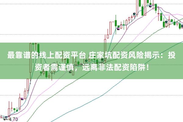 最靠谱的线上配资平台 庄家坑配资风险揭示：投资者需谨慎，远离非法配资陷阱！