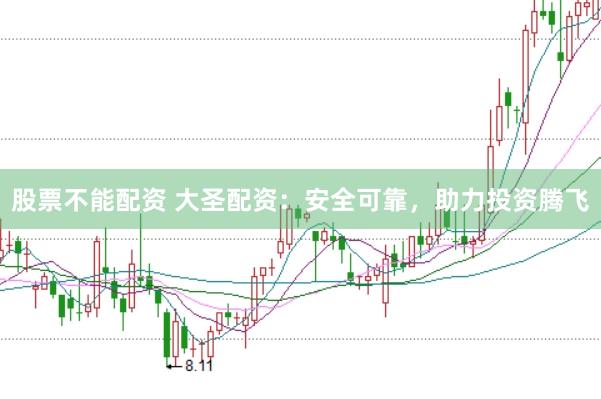 股票不能配资 大圣配资：安全可靠，助力投资腾飞