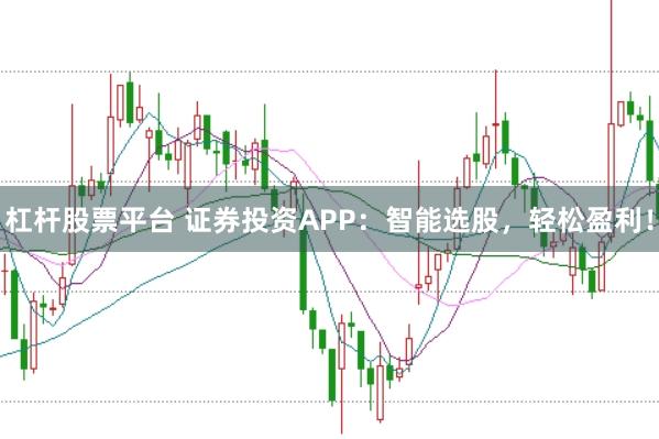 杠杆股票平台 证券投资APP：智能选股，轻松盈利！