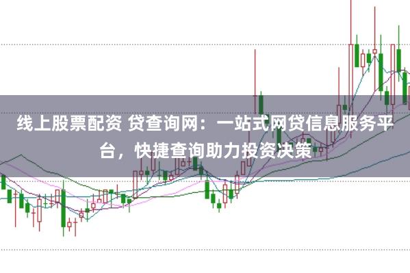 线上股票配资 贷查询网：一站式网贷信息服务平台，快捷查询助力投资决策