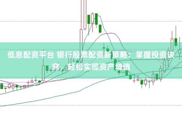 低息配资平台 银行股票配资新策略：掌握投资诀窍，轻松实现资产增值