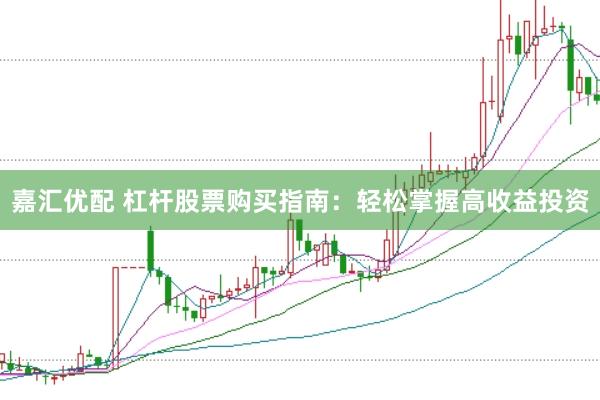 嘉汇优配 杠杆股票购买指南：轻松掌握高收益投资