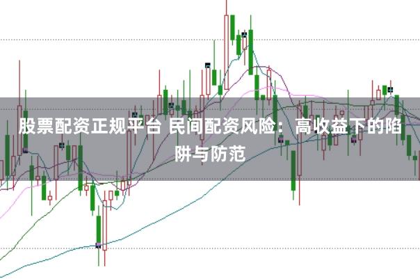 股票配资正规平台 民间配资风险：高收益下的陷阱与防范