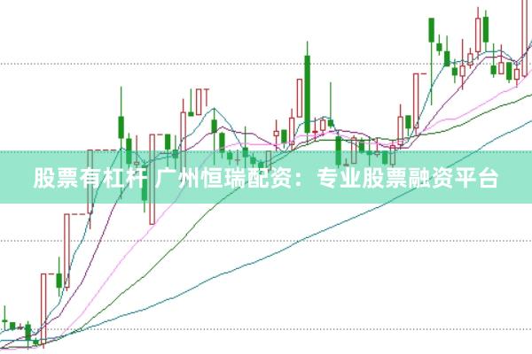 股票有杠杆 广州恒瑞配资：专业股票融资平台