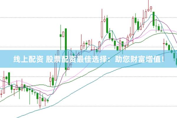 线上配资 股票配资最佳选择：助您财富增值！
