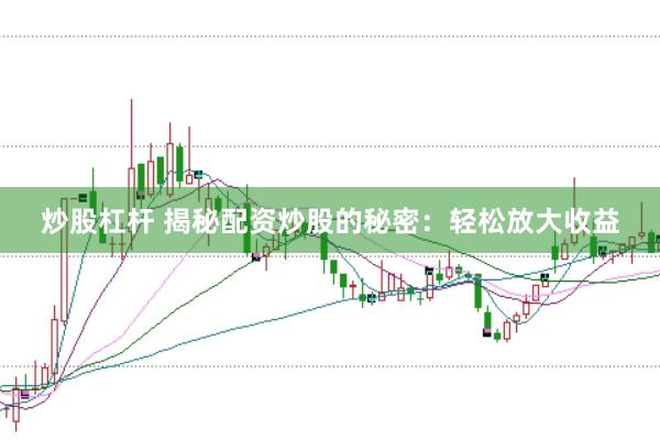 炒股杠杆 揭秘配资炒股的秘密：轻松放大收益