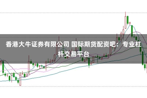 香港大牛证券有限公司 国际期货配资吧：专业杠杆交易平台