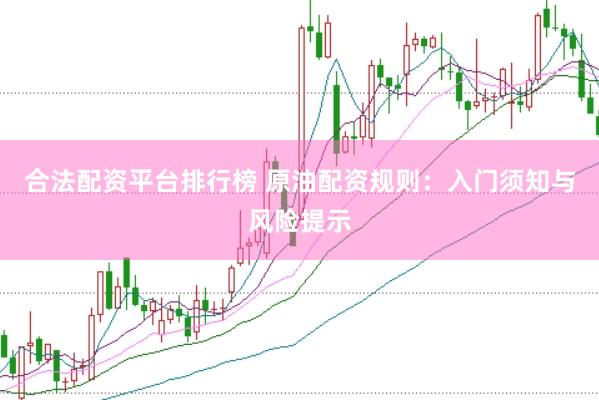 合法配资平台排行榜 原油配资规则：入门须知与风险提示