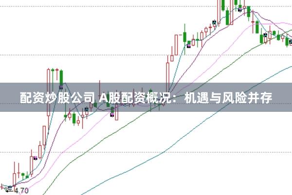 配资炒股公司 A股配资概况：机遇与风险并存