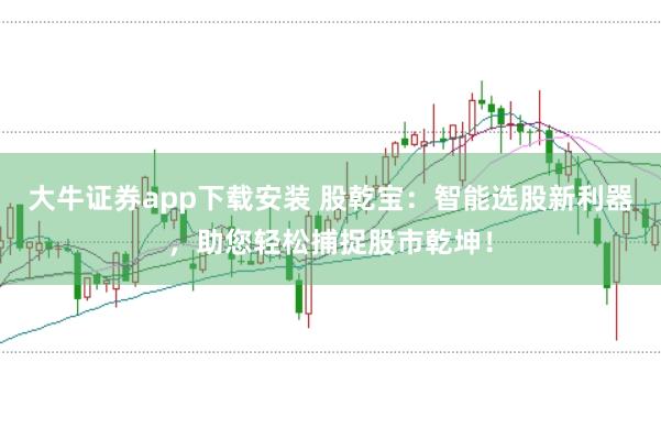 大牛证券app下载安装 股乾宝：智能选股新利器，助您轻松捕捉股市乾坤！