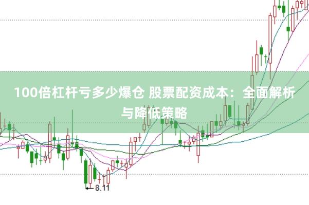 100倍杠杆亏多少爆仓 股票配资成本：全面解析与降低策略