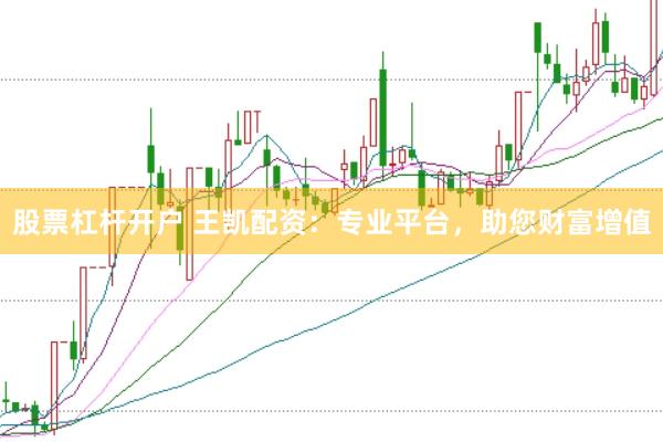 股票杠杆开户 王凯配资：专业平台，助您财富增值
