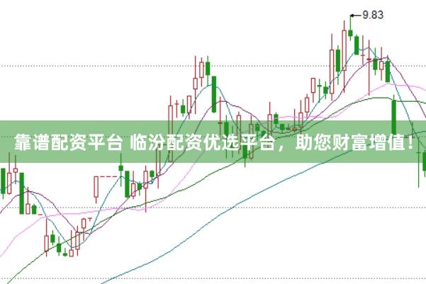 靠谱配资平台 临汾配资优选平台，助您财富增值！