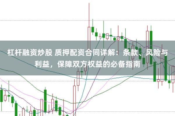 杠杆融资炒股 质押配资合同详解：条款、风险与利益，保障双方权益的必备指南