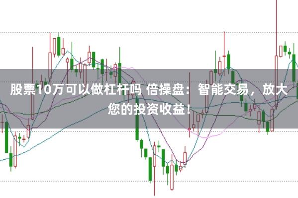 股票10万可以做杠杆吗 倍操盘：智能交易，放大您的投资收益！