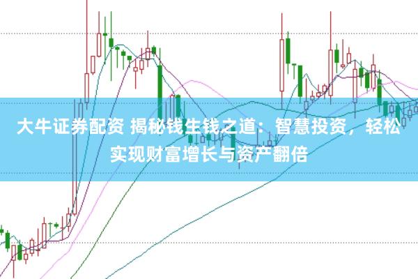 大牛证券配资 揭秘钱生钱之道：智慧投资，轻松实现财富增长与资产翻倍
