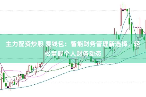 主力配资炒股 爱钱包：智能财务管理新选择，轻松掌握个人财务动态