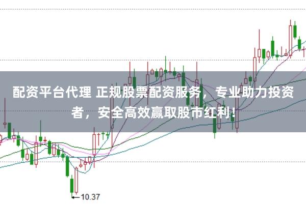 配资平台代理 正规股票配资服务，专业助力投资者，安全高效赢取股市红利！