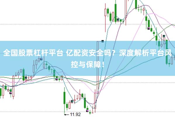 全国股票杠杆平台 亿配资安全吗？深度解析平台风控与保障！