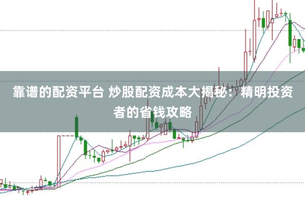 靠谱的配资平台 炒股配资成本大揭秘：精明投资者的省钱攻略