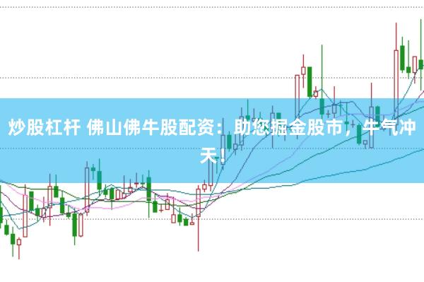 炒股杠杆 佛山佛牛股配资：助您掘金股市，牛气冲天！