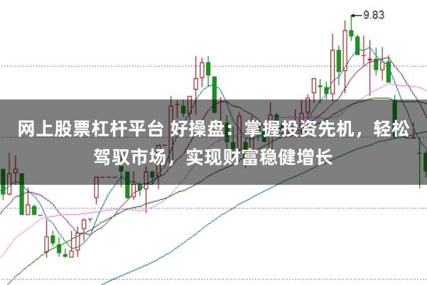 网上股票杠杆平台 好操盘：掌握投资先机，轻松驾驭市场，实现财富稳健增长