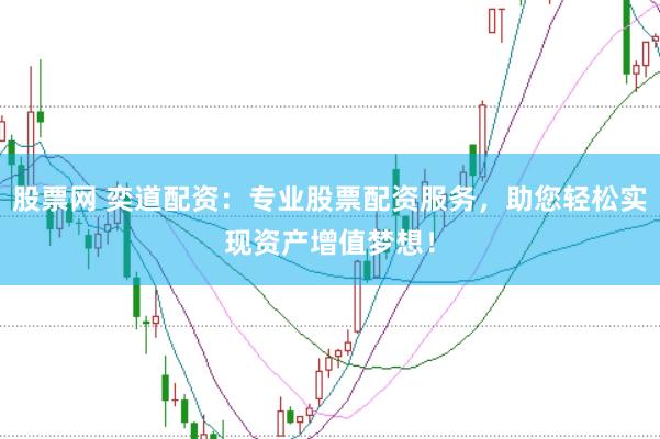 股票网 奕道配资：专业股票配资服务，助您轻松实现资产增值梦想！